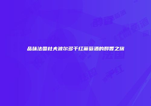 品味法国杜夫波尔多干红葡萄酒的醇香之旅