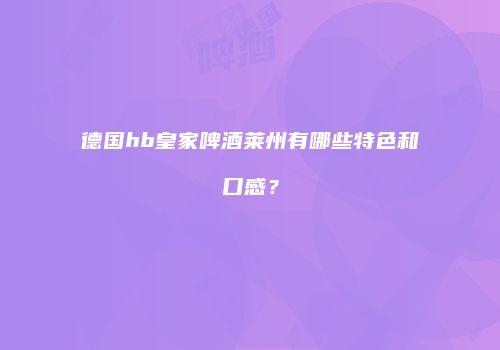 德国hb皇家啤酒莱州有哪些特色和口感？