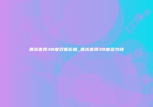 酒坊舍得38度双瓶价格_酒坊舍得38度多少钱