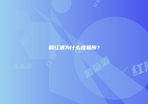 喝红酒为什么容易醉？