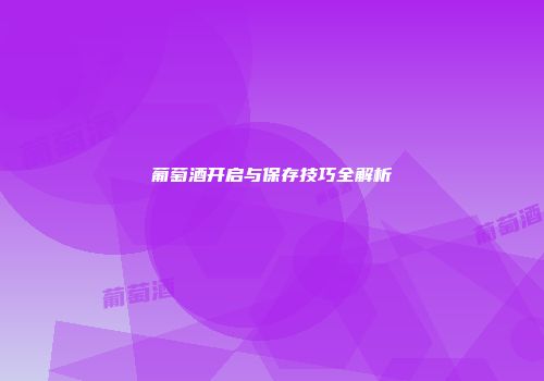 葡萄酒开启与保存技巧全解析