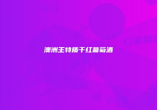 澳洲王特质干红葡萄酒