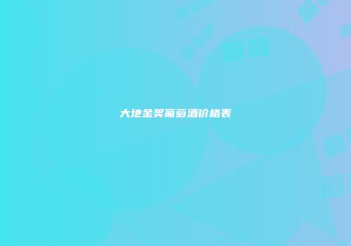 大地金奖葡萄酒价格表