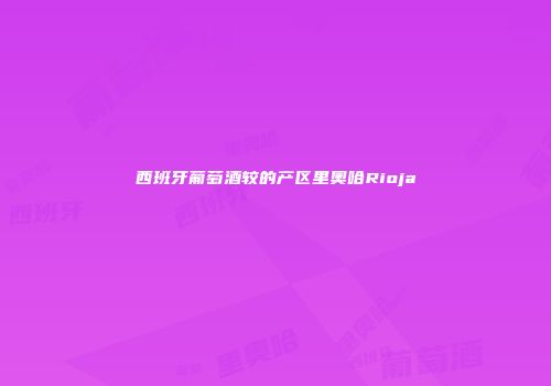 西班牙葡萄酒较的产区里奥哈Rioja
