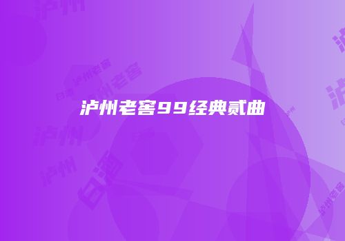 泸州老窖99经典贰曲