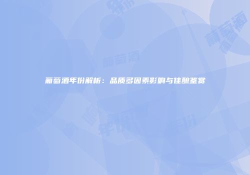 葡萄酒年份解析：品质多因素影响与佳酿鉴赏