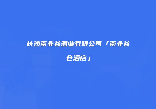 长沙南非谷酒业有限公司「南非谷仓酒店」