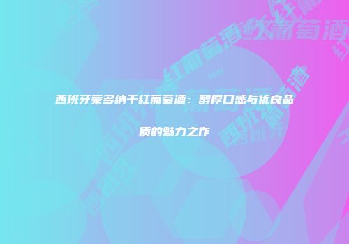 西班牙蒙多纳干红葡萄酒：醇厚口感与优良品质的魅力之作