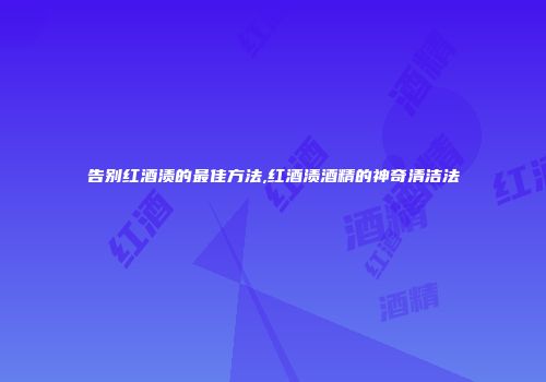 告别红酒渍的最佳方法,红酒渍酒精的神奇清洁法