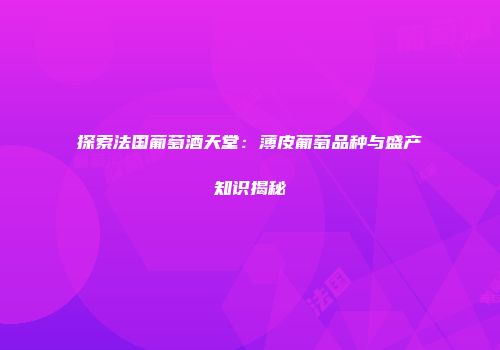 探索法国葡萄酒天堂：薄皮葡萄品种与盛产知识揭秘