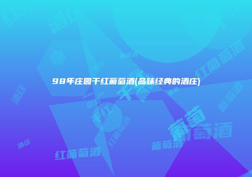 98年庄园干红葡萄酒(品味经典的酒庄)