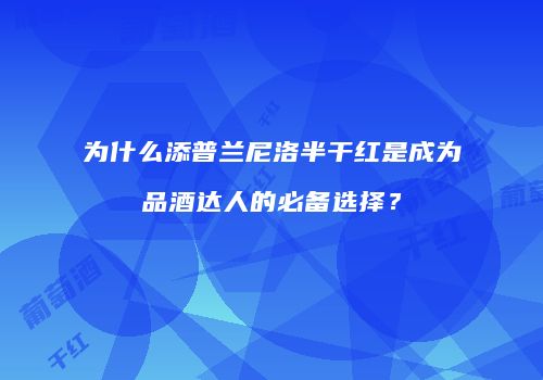 为什么添普兰尼洛半干红是成为品酒达人的必备选择？