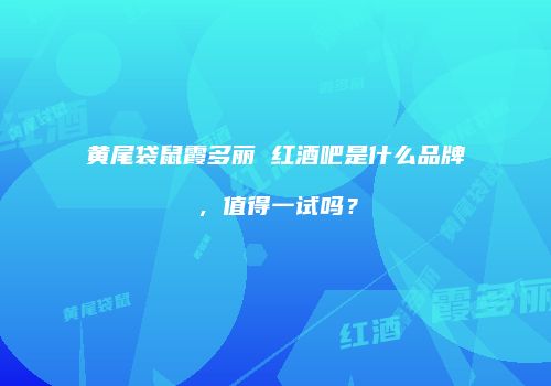 黄尾袋鼠霞多丽 红酒吧是什么品牌，值得一试吗？