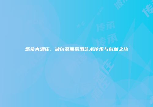 塔希克酒庄：波尔多葡萄酒艺术传承与创新之旅