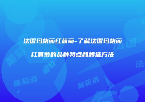 法国玛格丽红葡萄-了解法国玛格丽红葡萄的品种特点和酿造方法