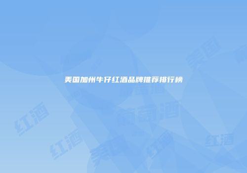 美国加州牛仔红酒品牌推荐排行榜