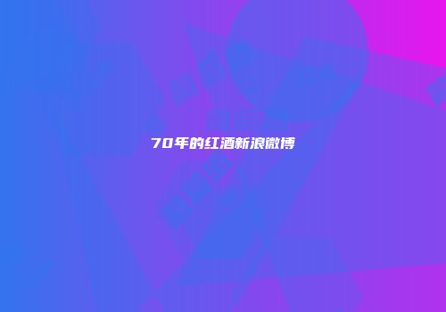 70年的红酒新浪微博