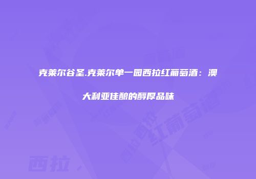 克莱尔谷圣.克莱尔单一园西拉红葡萄酒：澳大利亚佳酿的醇厚品味
