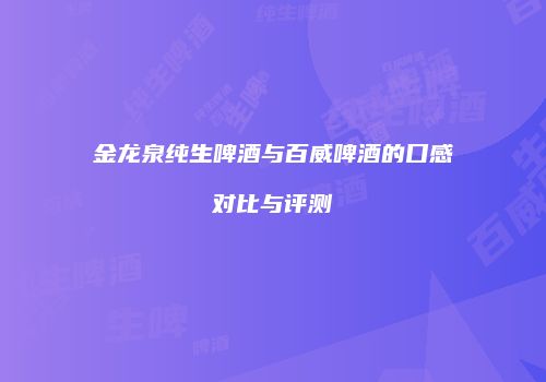 金龙泉纯生啤酒与百威啤酒的口感对比与评测