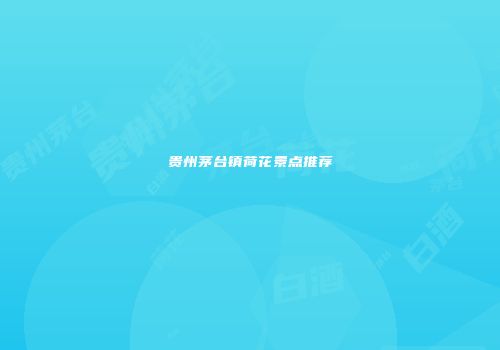 贵州茅台镇荷花景点推荐