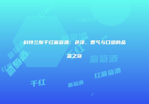科特兰斯干红葡萄酒：色泽、香气与口感的品鉴之旅