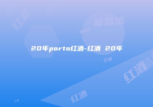 20年porto红酒-红酒 20年