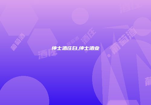 绅士酒庄白,绅士酒业