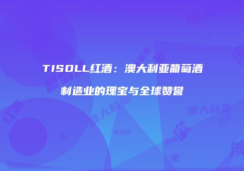 TISDLL红酒：澳大利亚葡萄酒制造业的瑰宝与全球赞誉