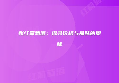 张红葡萄酒：探寻价格与品味的奥秘
