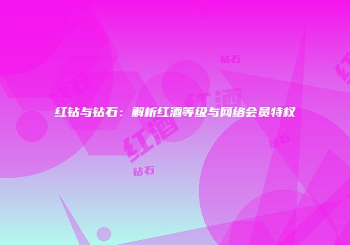红钻与钻石：解析红酒等级与网络会员特权