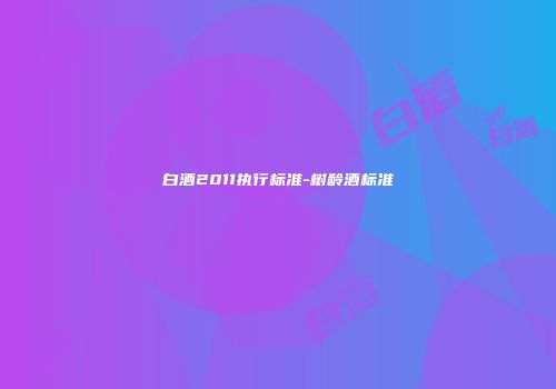 白酒2011执行标准-树龄酒标准