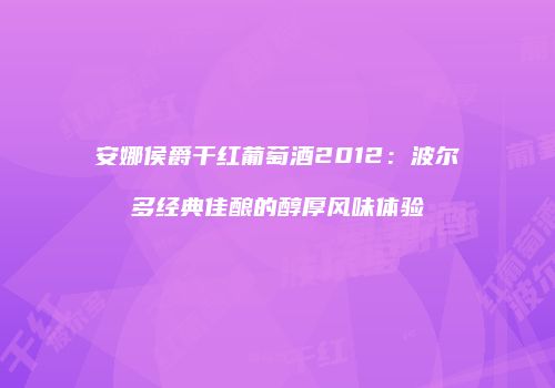 安娜侯爵干红葡萄酒2012：波尔多经典佳酿的醇厚风味体验