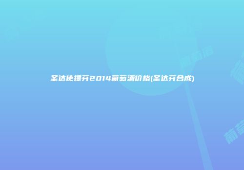 圣达使提芬2014葡萄酒价格(圣达芬合成)