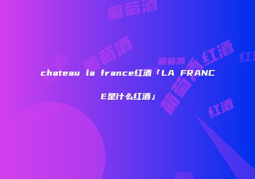 chateau la france红酒「LA FRANCE是什么红酒」