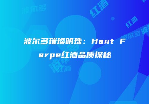 波尔多璀璨明珠：Haut Farpe红酒品质探秘