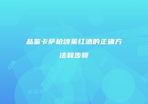 品鉴卡萨柏颂莱红酒的正确方法和步骤