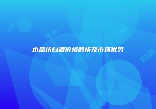 水晶坊白酒价格解析及市场优势