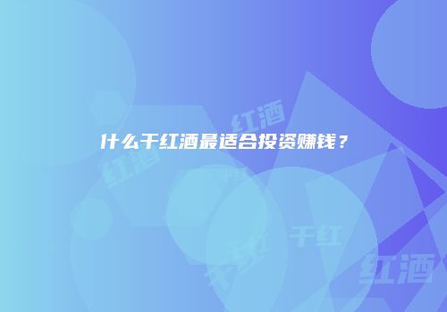 什么干红酒最适合投资赚钱？