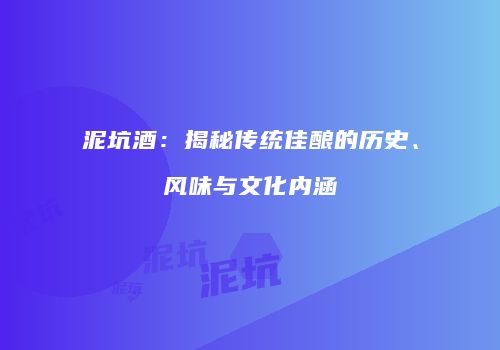 泥坑酒：揭秘传统佳酿的历史、风味与文化内涵