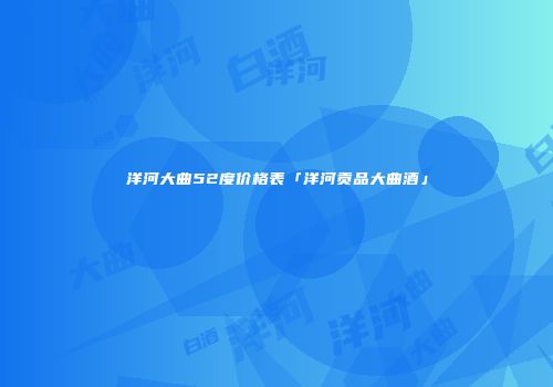 洋河大曲52度价格表「洋河贡品大曲酒」