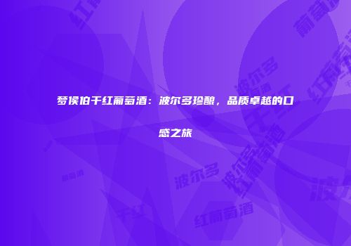 梦侯伯干红葡萄酒：波尔多珍酿，品质卓越的口感之旅