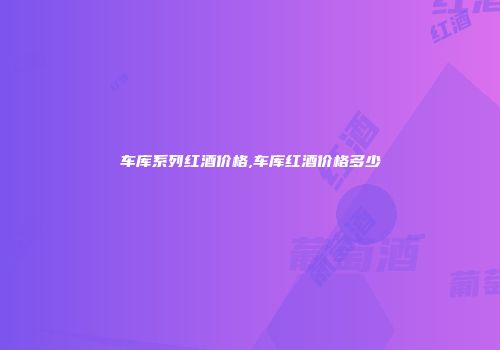 车库系列红酒价格,车库红酒价格多少