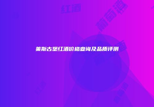 莱斯古堡红酒价格查询及品质评测
