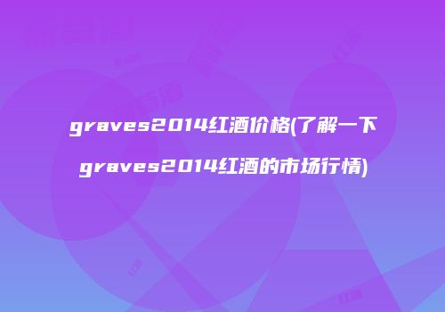 graves2014红酒价格(了解一下graves2014红酒的市场行情)