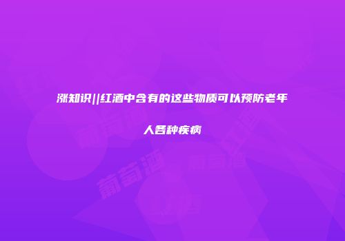 涨知识||红酒中含有的这些物质可以预防老年人各种疾病