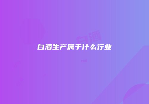 白酒生产属于什么行业