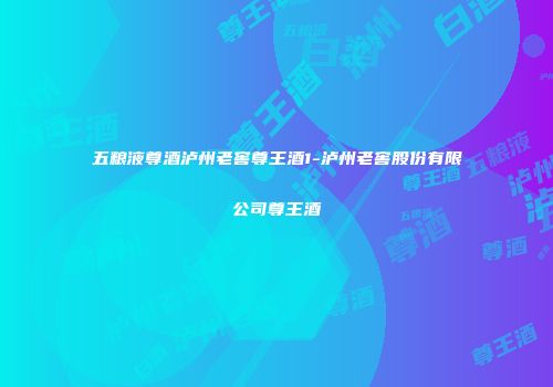 五粮液尊酒泸州老窖尊王酒1-泸州老窖股份有限公司尊王酒