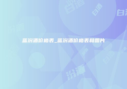 蓝汾酒价格表_蓝汾酒价格表和图片