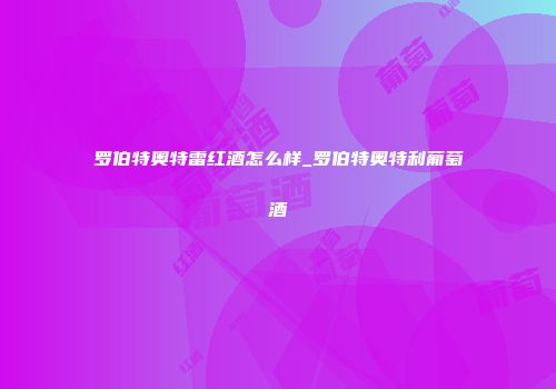 罗伯特奥特雷红酒怎么样_罗伯特奥特利葡萄酒