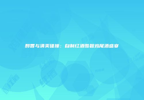 醇香与清爽碰撞：自制红酒雪碧鸡尾酒盛宴